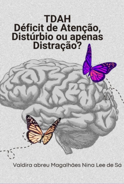 Tdah - Déficit De Atenção: Distúrbio Ou Apenas Distração? - Valdira Abreu Magalhães Nina Lee de Sá