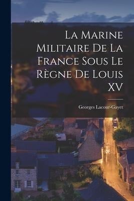 La Marine Militaire De La France Sous Le Règne De Louis XV - Georges Lacour-Gayet