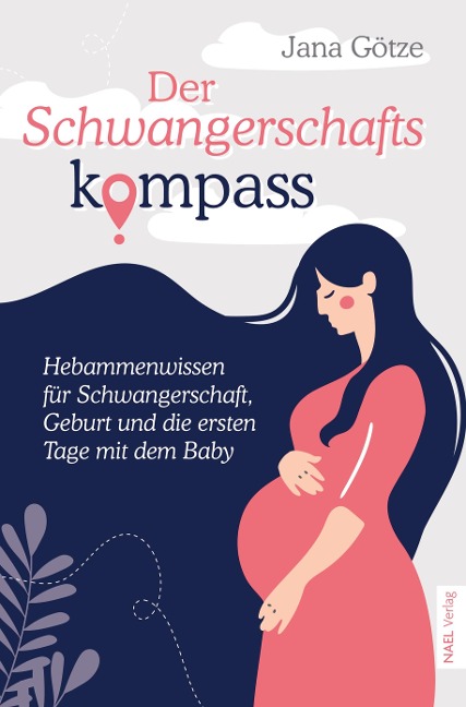 Der Schwangerschaftskompass - Hebammenwissen für Schwangerschaft, Geburt und die ersten Tage mit dem Baby - Jana Götze
