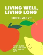 Cover-Bild zum Titel 'Living Well, Living Long: Your Guide to a Vibrant and Happy Life' von 'Sreekumar V T'