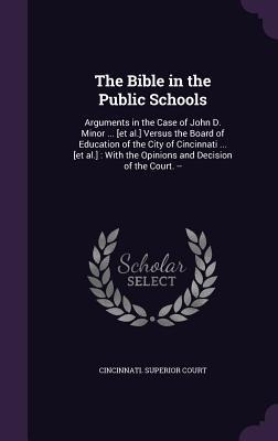 The Bible in the Public Schools: Arguments in the Case of John D. Minor ... [et al.] Versus the Board of Education of the City of Cincinnati ... [et a - 