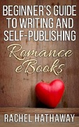 Beginner's Guide to Writing and Self-Publishing Romance eBooks (New Romance Writer Series) - Rachel Hathaway
