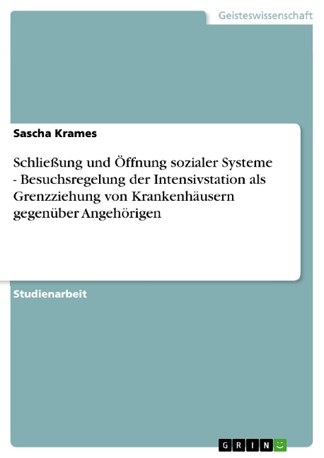 Schließung und Öffnung sozialer Systeme - Besuchsregelung der Intensivstation als Grenzziehung von Krankenhäusern gegenüber Angehörigen - Sascha Krames