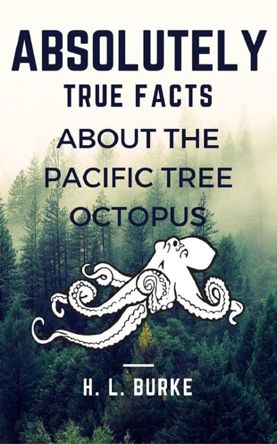 Absolutely True Facts About the Pacific Tree Octopus - H. L. Burke