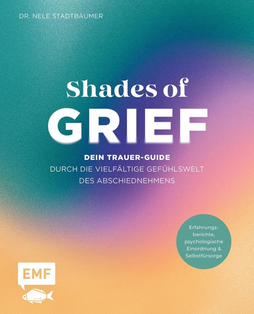 Shades of Grief - Dein Trauer-Guide durch die vielfältige Gefühlswelt des Abschiednehmens - Nele Stadtbäumer