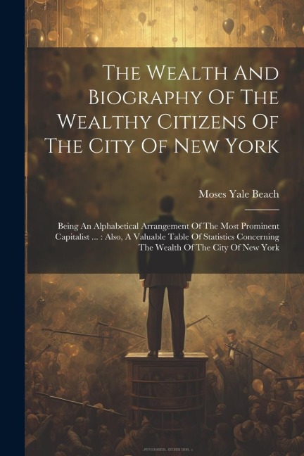 The Wealth And Biography Of The Wealthy Citizens Of The City Of New York - Moses Yale Beach