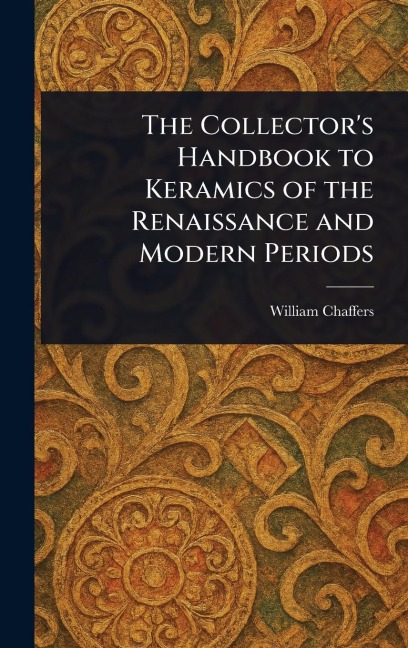 The Collector's Handbook to Keramics of the Renaissance and Modern Periods - William Chaffers