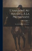Cover-Bild zum Titel 'L'amazone Au Manège, À La Promenade: Traité De L'équitation Des Dames...' von 'François Musany'