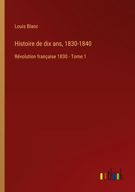 Histoire de dix ans, 1830-1840 - Louis Blanc