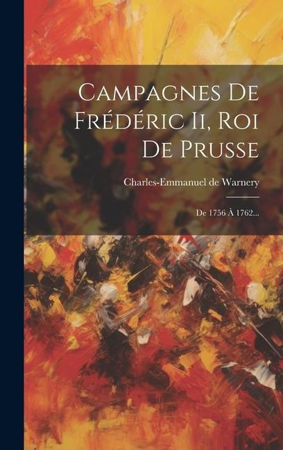 Campagnes De Frédéric Ii, Roi De Prusse: De 1756 À 1762... - Charles-Emmanuel De Warnery