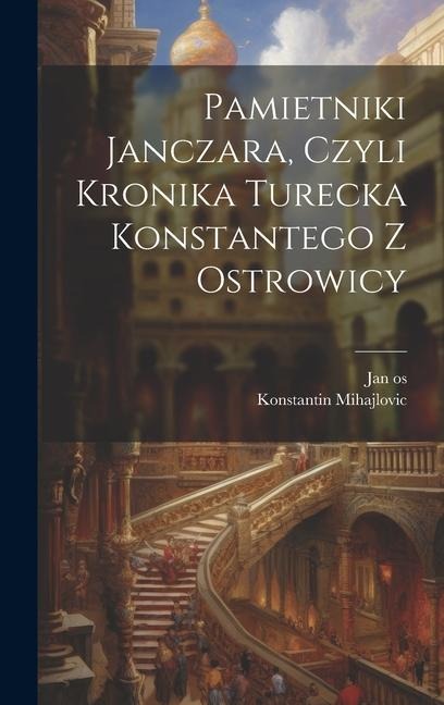 Pamietniki janczara, czyli Kronika turecka Konstantego z Ostrowicy - Konstantin Mihajlovic, Jan Os