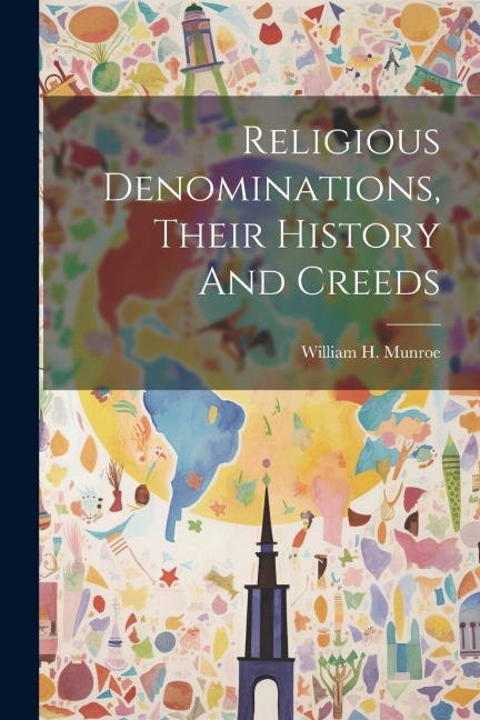 Religious Denominations, Their History And Creeds - William H. Munroe