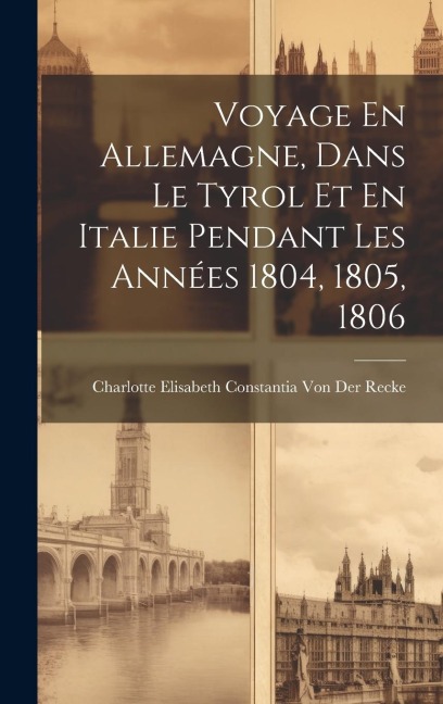 Voyage En Allemagne, Dans Le Tyrol Et En Italie Pendant Les Années 1804, 1805, 1806 - Charlotte Elisabeth Co von der Recke