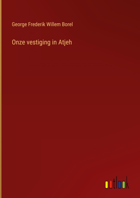 Onze vestiging in Atjeh - George Frederik Willem Borel