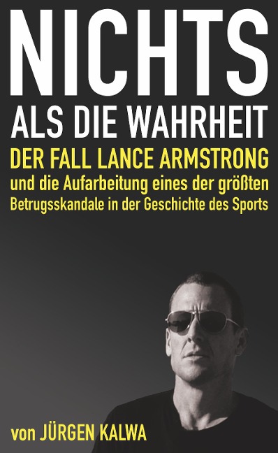 Nichts als die Wahrheit - Der Fall Lance Armstrong und die Aufarbeitung eines der größten Betrugsskandale in der Geschichte des Sports - Jürgen Kalwa