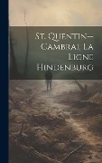 Cover-Bild zum Titel 'St. Quentin--cambrai, La Ligne Hindenburg' von 'Anonymous'