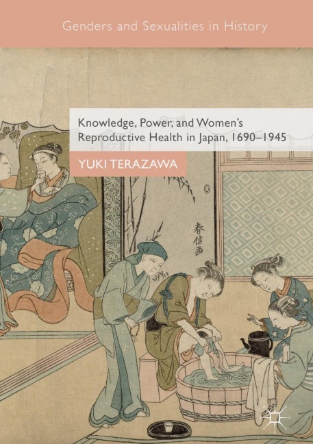 Knowledge, Power, and Women's Reproductive Health in Japan, 1690-1945 - Yuki Terazawa