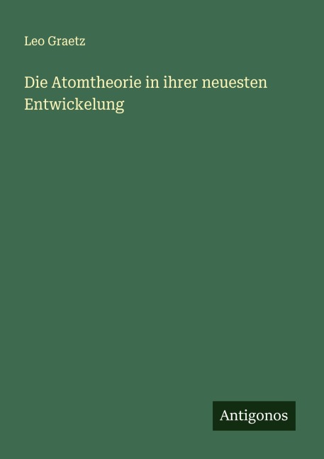 Die Atomtheorie in ihrer neuesten Entwickelung - Leo Graetz