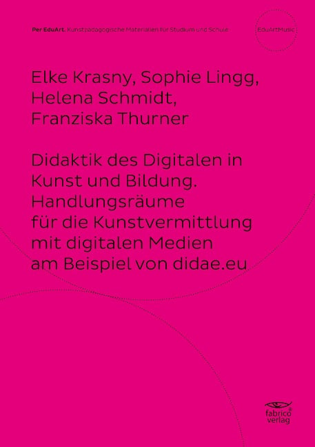 Didaktik des Digitalen in Kunst und Bildung. Handlungsräume für die Kunstvermittlung mit digitalen Medien am Beispiel von didae.eu - Elke Krasny, Sophie Lingg, Helena Schmidt, Franziska Thurner