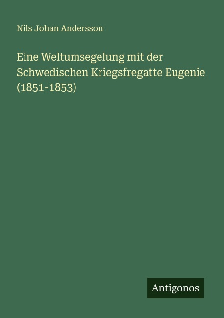 Eine Weltumsegelung mit der Schwedischen Kriegsfregatte Eugenie (1851-1853) - Nils Johan Andersson