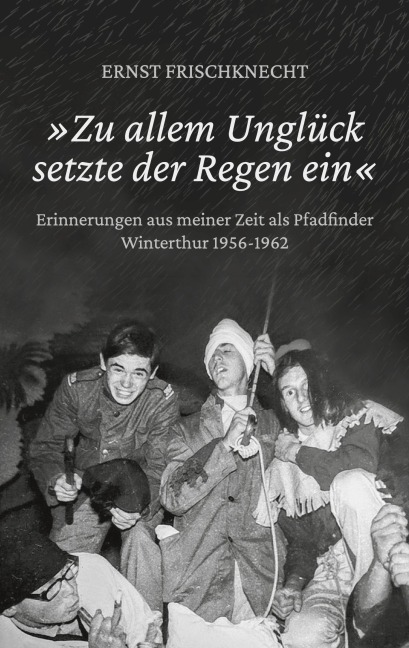 'Zu allem Unglück setzte der Regen ein' - Ernst Frischknecht