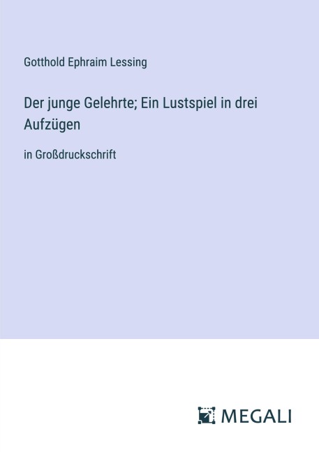 Der junge Gelehrte; Ein Lustspiel in drei Aufzügen - Gotthold Ephraim Lessing