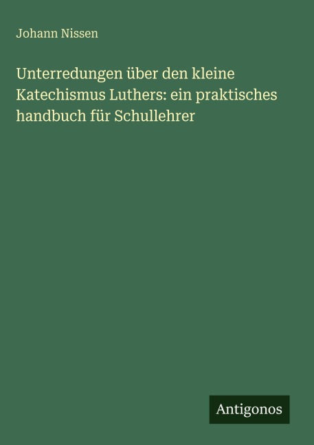 Unterredungen über den kleine Katechismus Luthers: ein praktisches handbuch für Schullehrer - Johann Nissen