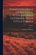 Cover-Bild zum Titel 'Compendio Della Storia Civile, Ecclesiastica E Letteraria Della Cittla D'imola; Volume 1' von 'Giuseppe Alberghetti'