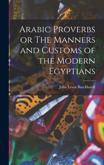Arabic Proverbs or The Manners and Customs of the Modern Egyptians - Burckhardt John Lewis