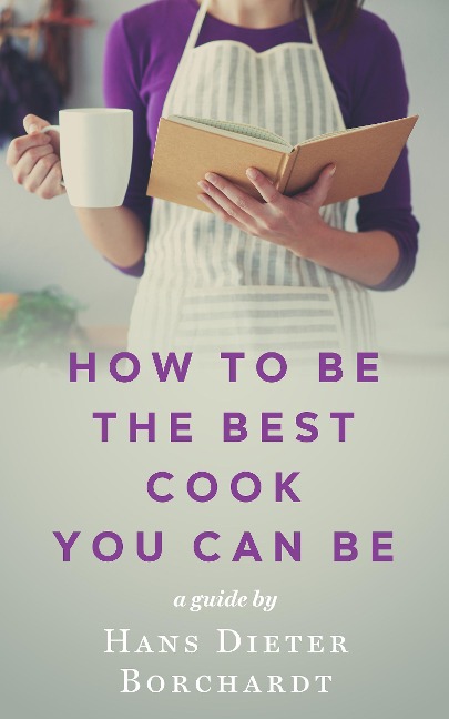 How to be the best cook you can be - Hans Dieter (Hardy) Borchardt