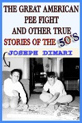 The Great American Pee Fight And Other True Stories Of The 50's - Joseph DiMari