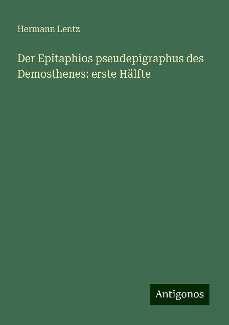 Der Epitaphios pseudepigraphus des Demosthenes: erste Hälfte - Hermann Lentz