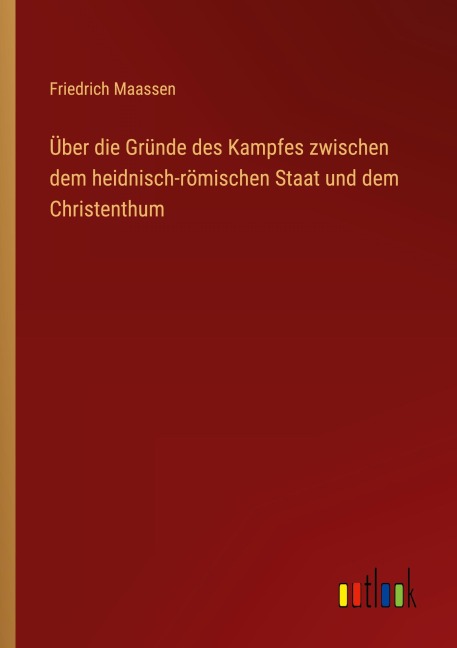 Über die Gründe des Kampfes zwischen dem heidnisch-römischen Staat und dem Christenthum - Friedrich Maassen