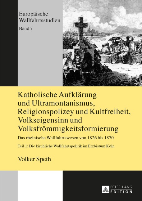 Katholische Aufklärung und Ultramontanismus, Religionspolizey und Kultfreiheit, Volkseigensinn und Volksfrömmigkeitsformierung - Volker Speth