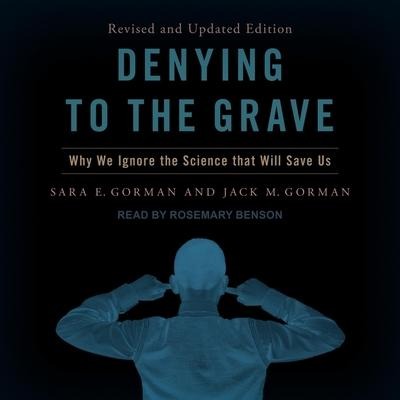 Denying to the Grave: Why We Ignore the Science That Will Save Us - Sarah Gorman, Jack M. Gorman