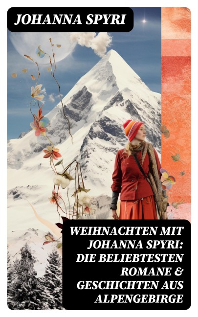Weihnachten mit Johanna Spyri: Die beliebtesten Romane & Geschichten aus Alpengebirge - Johanna Spyri