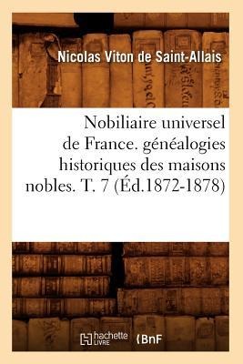 Nobiliaire Universel de France. Généalogies Historiques Des Maisons Nobles. T. 7 (Éd.1872-1878) - Nicolas Viton de Saint-Allais