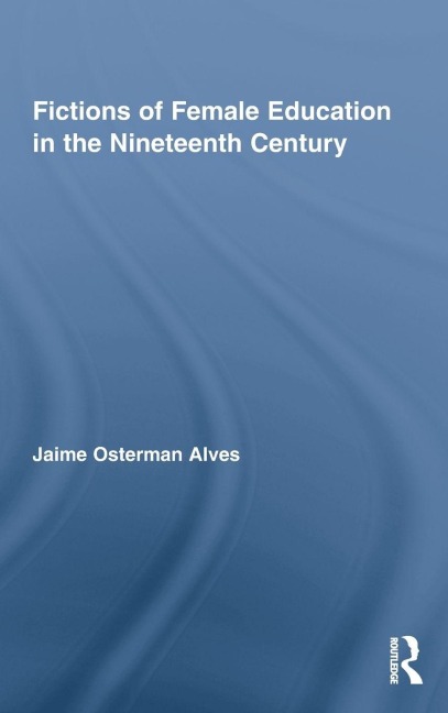 Fictions of Female Education in the Nineteenth Century - Jaime Osterman Alves
