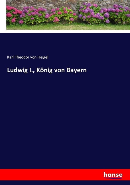 Ludwig I., König von Bayern - Karl Theodor Von Heigel