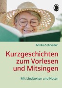 Kurzgeschichten zum Vorlesen und Mitsingen für Senioren - Annika Schneider