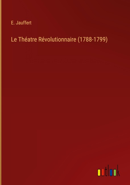 Le Théatre Révolutionnaire (1788-1799) - E. Jauffert