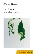 Cover-Bild zum Titel 'Der Soldat und das Schöne' von 'Walter Grond'