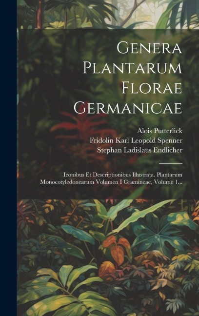 Genera Plantarum Florae Germanicae: Iconibus Et Descriptionibus Illustrata. Plantarum Monocotyledonearum Volumen I Gramineae, Volume 1... - Alois Putterlick