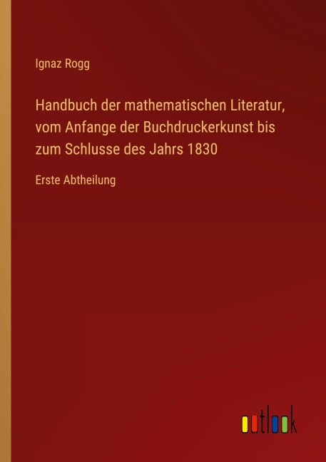 Handbuch der mathematischen Literatur, vom Anfange der Buchdruckerkunst bis zum Schlusse des Jahrs 1830 - Ignaz Rogg