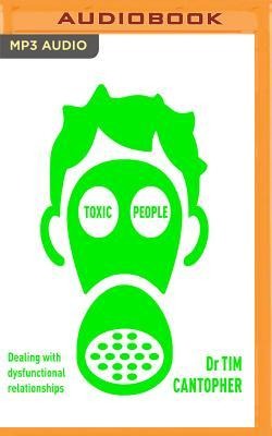 Toxic People: Coping with Dysfunctional Relationships - Tim Cantopher