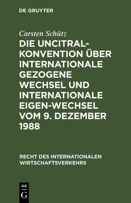Die UNCITRAL-Konvention über Internationale Gezogene Wechsel und Internationale Eigen-Wechsel vom 9. Dezember 1988 - Carsten Schütz
