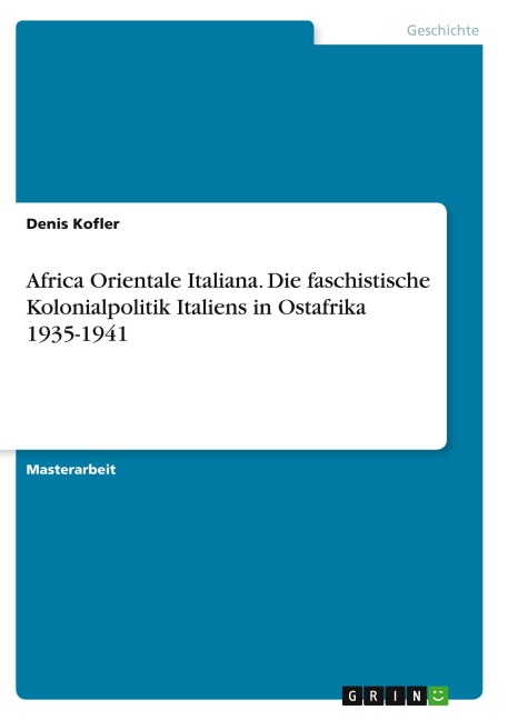 Africa Orientale Italiana. Die faschistische Kolonialpolitik Italiens in Ostafrika 1935-1941 - Denis Kofler