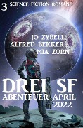 Drei SF Abenteuer April 2022: 3 Science Fiction Romane - Alfred Bekker, Jo Zybell, Mia Zorn