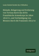 Cover-Bild zum Titel 'Blokade, Belagerung und Eroberung von Tortosa durch das dritte Französische Armeekorps im Jahre 1810/11, und Vertheidigung von Monzon durch die Franzosen 1813/14' von 'Louis Gabriel Suchet duc d'Albufera'