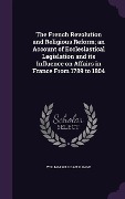 Cover-Bild zum Titel 'The French Revolution and Religious Reform; an Account of Ecclesiastical Legislation and its Influence on Affairs in France From 1789 to 1804' von 'William Milligan Sloane'